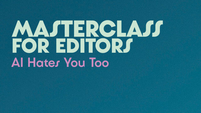 MASTERCLASS FOR EDITORS AI HATES YOU TOO!